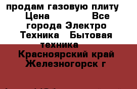 продам газовую плиту. › Цена ­ 10 000 - Все города Электро-Техника » Бытовая техника   . Красноярский край,Железногорск г.